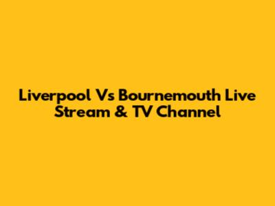 Liverpool Vs Bournemouth Live Stream & TV Channel