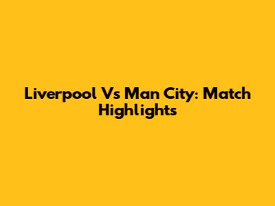 Liverpool Vs Man City: Match Highlights