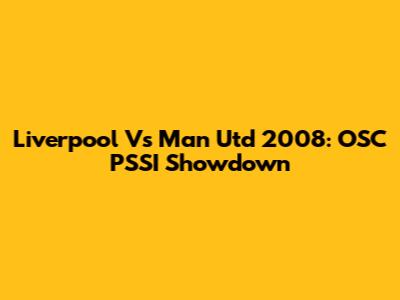 Liverpool Vs Man Utd 2008: OSC PSSI Showdown