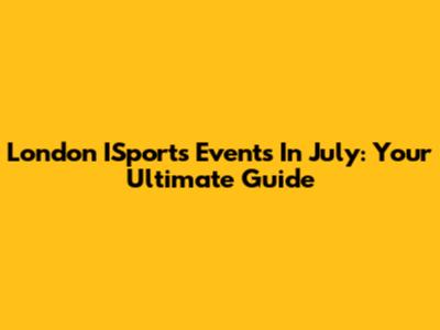 London ISports Events In July: Your Ultimate Guide