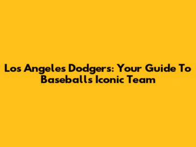 Los Angeles Dodgers: Your Guide To Baseball's Iconic Team
