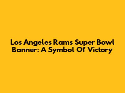 Los Angeles Rams Super Bowl Banner: A Symbol Of Victory