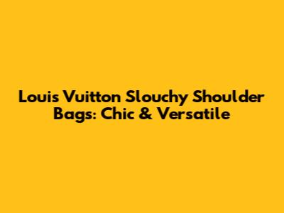 Louis Vuitton Slouchy Shoulder Bags: Chic & Versatile