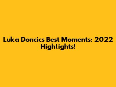 Luka Doncic's Best Moments: 2022 Highlights!
