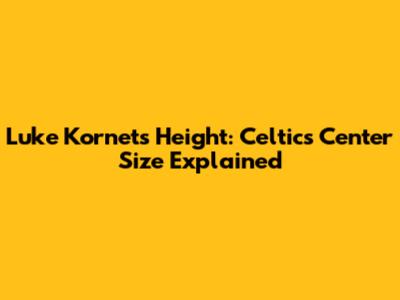 Luke Kornet's Height: Celtics' Center Size Explained