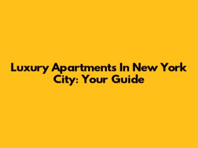 Luxury Apartments In New York City: Your Guide
