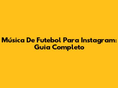 Música De Futebol Para Instagram: Guia Completo