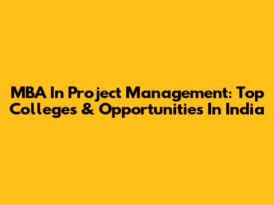MBA In Project Management: Top Colleges & Opportunities In India