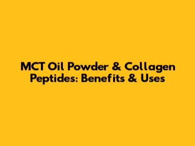 MCT Oil Powder & Collagen Peptides: Benefits & Uses