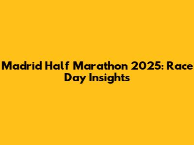 Madrid Half Marathon 2025: Race Day Insights