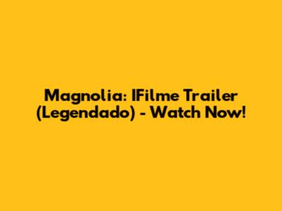 Magnolia: IFilme Trailer (Legendado) - Watch Now!