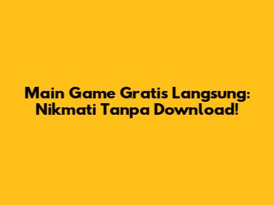 Main Game Gratis Langsung: Nikmati Tanpa Download!