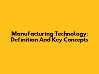 Manufacturing Technology: Definition And Key Concepts