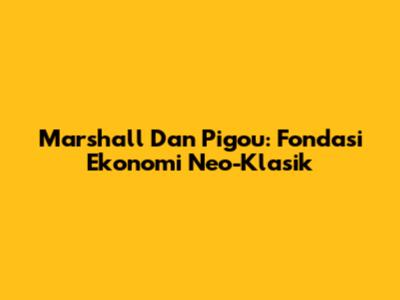 Marshall Dan Pigou: Fondasi Ekonomi Neo-Klasik