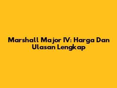 Marshall Major IV: Harga Dan Ulasan Lengkap