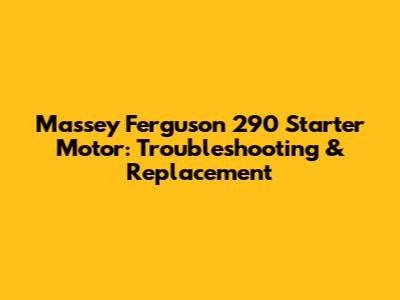 Massey Ferguson 290 Starter Motor: Troubleshooting & Replacement