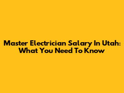Master Electrician Salary In Utah: What You Need To Know