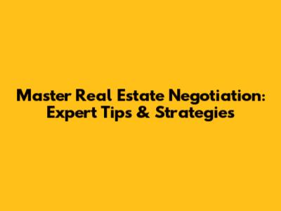 Master Real Estate Negotiation: Expert Tips & Strategies