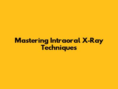 Mastering Intraoral X-Ray Techniques