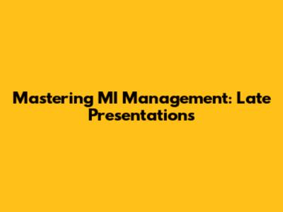 Mastering MI Management: Late Presentations