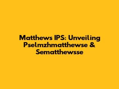 Matthew's IPS: Unveiling Pselmzhmatthewse & Sematthewsse