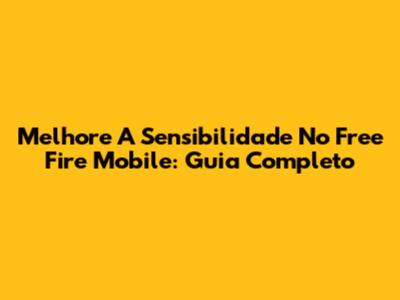 Melhore A Sensibilidade No Free Fire Mobile: Guia Completo