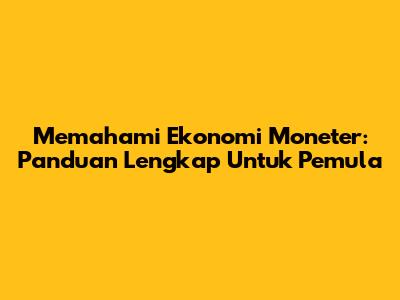 Memahami Ekonomi Moneter: Panduan Lengkap Untuk Pemula