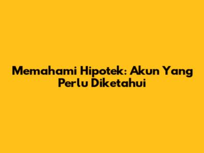 Memahami Hipotek: Akun Yang Perlu Diketahui