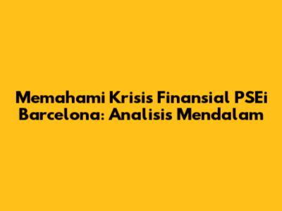 Memahami Krisis Finansial PSEi Barcelona: Analisis Mendalam