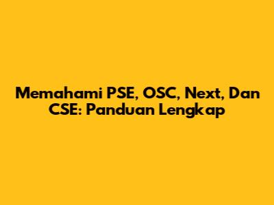 Memahami PSE, OSC, Next, Dan CSE: Panduan Lengkap