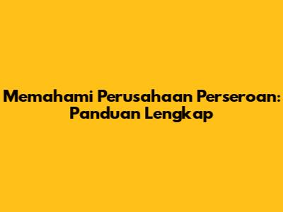 Memahami Perusahaan Perseroan: Panduan Lengkap
