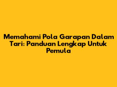 Memahami Pola Garapan Dalam Tari: Panduan Lengkap Untuk Pemula