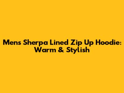 Men's Sherpa Lined Zip Up Hoodie: Warm & Stylish