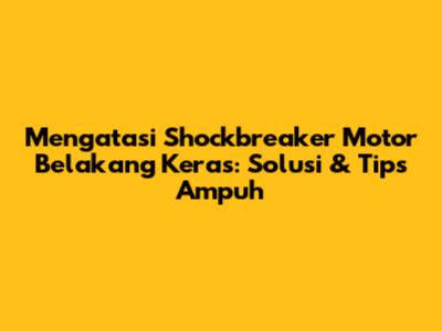 Mengatasi Shockbreaker Motor Belakang Keras: Solusi & Tips Ampuh