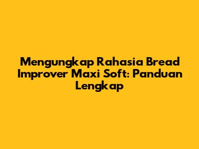 Mengungkap Rahasia Bread Improver Maxi Soft: Panduan Lengkap