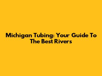 Michigan Tubing: Your Guide To The Best Rivers