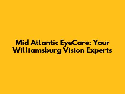 Mid Atlantic EyeCare: Your Williamsburg Vision Experts