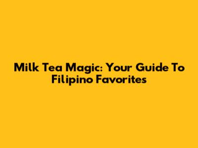 Milk Tea Magic: Your Guide To Filipino Favorites