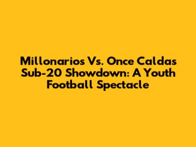 Millonarios Vs. Once Caldas Sub-20 Showdown: A Youth Football Spectacle