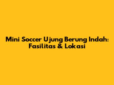 Mini Soccer Ujung Berung Indah: Fasilitas & Lokasi