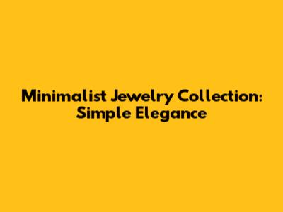Minimalist Jewelry Collection: Simple Elegance