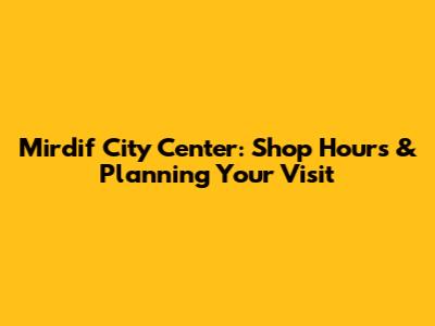 Mirdif City Center: Shop Hours & Planning Your Visit