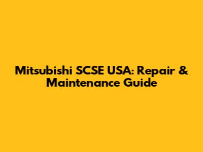 Mitsubishi SCSE USA: Repair & Maintenance Guide