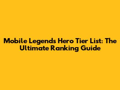 Mobile Legends Hero Tier List: The Ultimate Ranking Guide