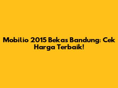 Mobilio 2015 Bekas Bandung: Cek Harga Terbaik!