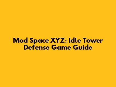 Mod Space XYZ: Idle Tower Defense Game Guide