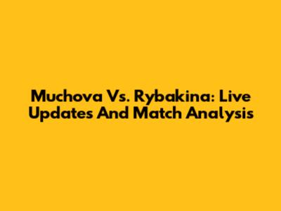 Muchova Vs. Rybakina: Live Updates And Match Analysis