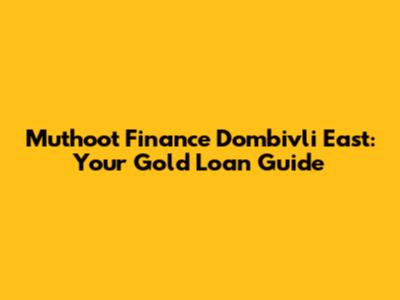 Muthoot Finance Dombivli East: Your Gold Loan Guide