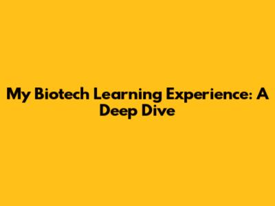 My Biotech Learning Experience: A Deep Dive