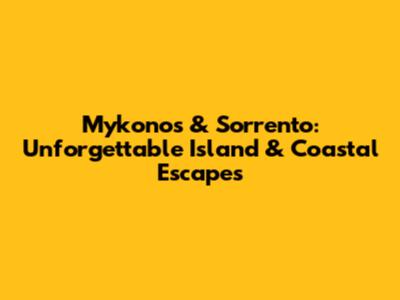 Mykonos & Sorrento: Unforgettable Island & Coastal Escapes
